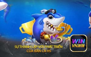 SỰ thành lập với phát triển  CỦA bắn cá H5