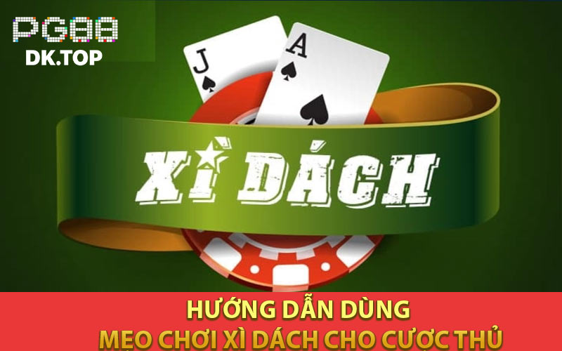 Hướng dẫn dùng Mẹo Chơi Xì Dách cho cược thủ
